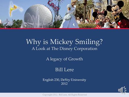 Why is Mickey Smiling? A Look at The Disney Corporation A legacy of Growth Bill Lere English 230, DeVry University 2012 Copyright 2012, Bill Lere, All.