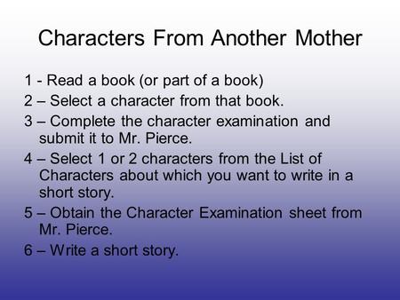 Characters From Another Mother 1 - Read a book (or part of a book) 2 – Select a character from that book. 3 – Complete the character examination and submit.