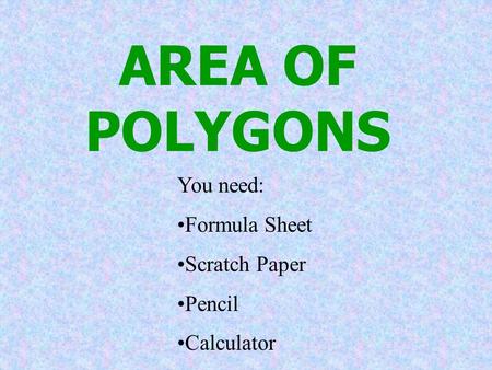 AREA OF POLYGONS You need: Formula Sheet Scratch Paper Pencil