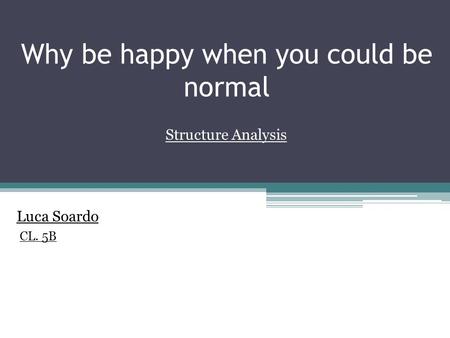 Why be happy when you could be normal Structure Analysis Luca Soardo CL. 5B.