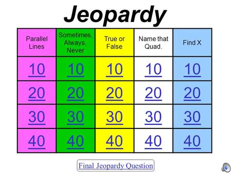 Final Jeopardy Question Parallel Lines Sometimes, Always, Never True or False Name that Quad. Find X 10 20 30 40 Jeopardy.