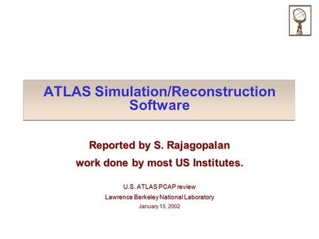 ATLAS Simulation/Reconstruction Software Reported by S. Rajagopalan work done by most US Institutes. U.S. ATLAS PCAP review Lawrence Berkeley National.