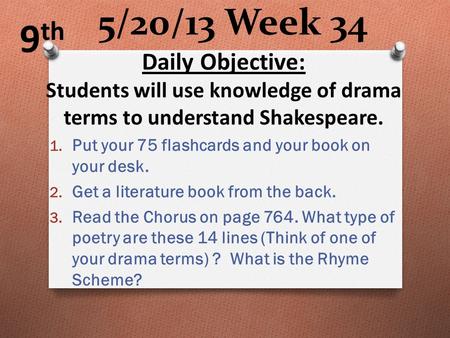 5/20/13 Week 34 1. Put your 75 flashcards and your book on your desk. 2. Get a literature book from the back. 3. Read the Chorus on page 764. What type.