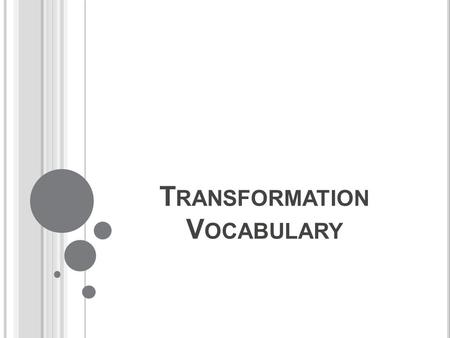 T RANSFORMATION V OCABULARY. Transformation: a mapping or movement of a geometric figure that changes position. Translation: a transformation in which.