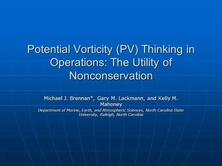 Potential Vorticity (PV) Thinking in Operations: The Utility of Nonconservation Michael J. Brennan*, Gary M. Lackmann, and Kelly M. Mahoney Department.