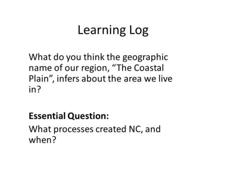 Learning Log What do you think the geographic name of our region, “The Coastal Plain”, infers about the area we live in? Essential Question: What processes.