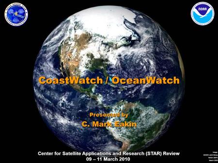 Center for Satellite Applications and Research (STAR) Review 09 – 11 March 2010 Image: MODIS Land Group, NASA GSFC March 2000 CoastWatch / OceanWatch Presented.