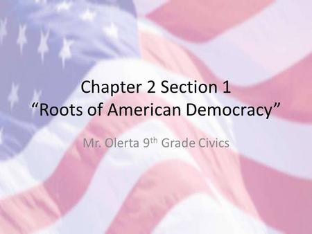 Chapter 2 Section 1 “Roots of American Democracy” Mr. Olerta 9 th Grade Civics.