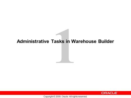 1 Copyright © 2009, Oracle. All rights reserved. Administrative Tasks in Warehouse Builder.