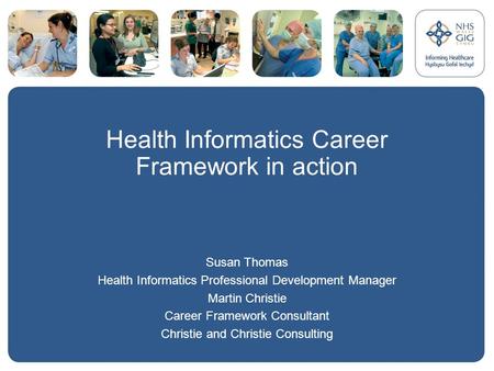 Health Informatics Career Framework in action Susan Thomas Health Informatics Professional Development Manager Martin Christie Career Framework Consultant.