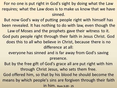 For no one is put right in God's sight by doing what the Law requires; what the Law does is to make us know that we have sinned. But now God's way of putting.