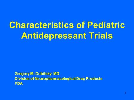 1 Characteristics of Pediatric Antidepressant Trials Gregory M. Dubitsky, MD Division of Neuropharmacological Drug Products FDA.