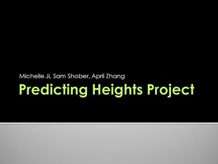 Michelle Ji, Sam Shober, April Zhang. 1. Shoulder to Floor 2. Head Circumference 3. Right Foot Length 6. Predictions 5. Group Members 7. Confidence 4.