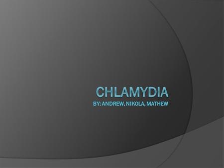 What is Chlamydia  It is a commonly sexually transmitted disease.  Witch can damage a woman's reproduction organs  Does not only effect women's.