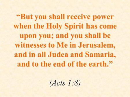 “But you shall receive power when the Holy Spirit has come upon you; and you shall be witnesses to Me in Jerusalem, and in all Judea and Samaria, and to.