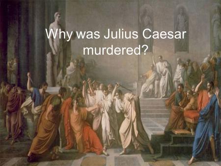 Why was Julius Caesar murdered?. Today’s Objective: Understanding reasons (causation) Skills Selection of information The story so far………