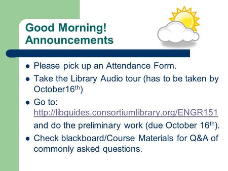 Good Morning! Announcements Please pick up an Attendance Form. Take the Library Audio tour (has to be taken by October16 th ) Go to: