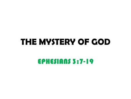 THE MYSTERY OF GOD EPHESIANS 3:7-19. THE MYSTERY V4. THE MYSTERY OF CHRIST V9. THE PLAN OF THE MYSTERY HIDDEN FOR AGES IN/BY GOD WHO CREATED ALL THINGS.