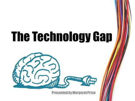 The Technology Gap Presented by Margaret Price. What technology do you use in class? Digital Textbooks Music Video The Internet (websites, videos, games,