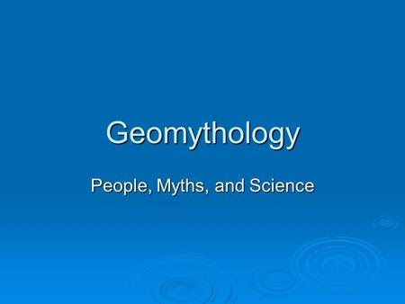 Geomythology People, Myths, and Science. Geomythology  Geomythology pairs geological evidence of catastrophic events and reports of such events encoded.