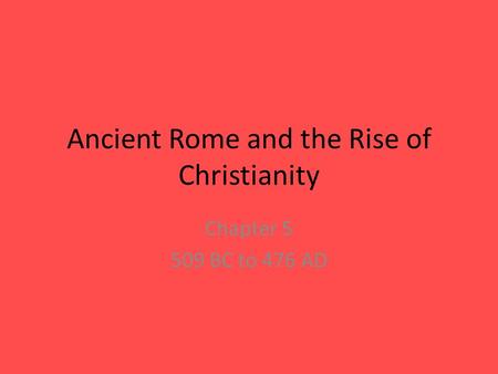 Ancient Rome and the Rise of Christianity Chapter 5 509 BC to 476 AD.