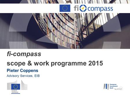 Fi-compass scope & work programme 2015 Pieter Coppens Advisory Services, EIB.