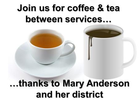 Join us for coffee & tea between services… …thanks to Mary Anderson and her district.