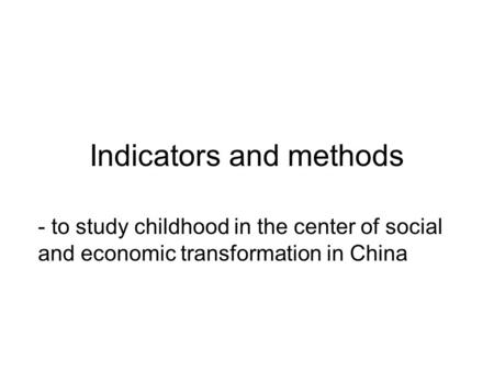 Indicators and methods - to study childhood in the center of social and economic transformation in China.