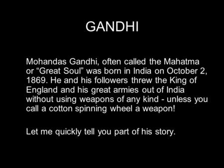 GANDHI Mohandas Gandhi, often called the Mahatma or “Great Soul” was born in India on October 2, 1869. He and his followers threw the King of England and.