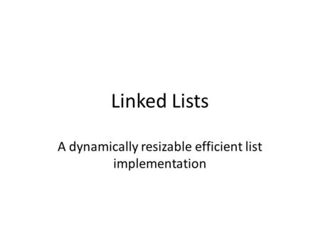 Linked Lists A dynamically resizable efficient list implementation.