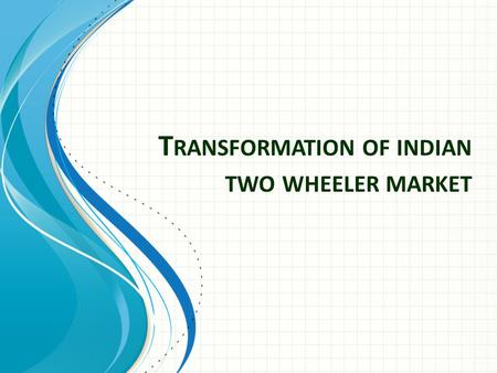 T RANSFORMATION OF INDIAN TWO WHEELER MARKET. Business Environment Internal Environment (Control) Values Mission Objectives Co. Image Human Resource Values.