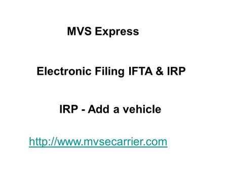 MVS Express Electronic Filing IFTA & IRP IRP - Add a vehicle http://www.mvsecarrier.com.