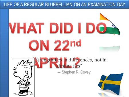 “ Strength lies in differences, not in similarities” ― Stephen R. Covey LIFE OF A REGULAR BLUEBELLIAN ON AN EXAMINATION DAY.