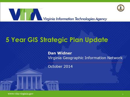 1 www.vita.virginia.gov 5 Year GIS Strategic Plan Update Dan Widner Virginia Geographic Information Network October 2014 www.vita.virginia.gov 1.