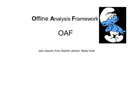 Offline A nalysis F ramework OAF Jean-Jacques Gras, Stephen Jackson, Blazej Kolad.