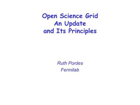 Open Science Grid An Update and Its Principles Ruth Pordes Fermilab.