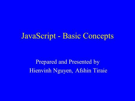 JavaScript - Basic Concepts Prepared and Presented by Hienvinh Nguyen, Afshin Tiraie.