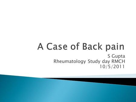 S Gupta Rheumatology Study day RMCH 10/5/2011. Presentation 14 yrs old female 1 st time- 13/3/2011 to A & E Pain in left thigh for 1/7 Xray of left thigh.