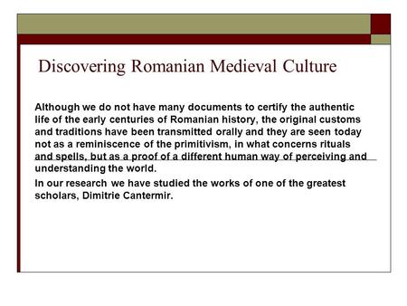 Discovering Romanian Medieval Culture Although we do not have many documents to certify the authentic life of the early centuries of Romanian history,