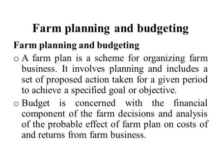 Farm planning and budgeting o A farm plan is a scheme for organizing farm business. It involves planning and includes a set of proposed action taken for.