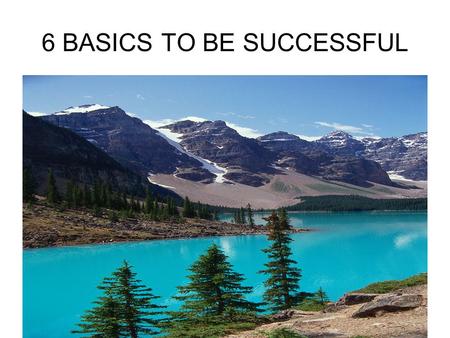 6 BASICS TO BE SUCCESSFUL 1.BE DISCIPLINED (This one affects all the others) “You know honey, you can’t be successful in life without rules and self-control.”