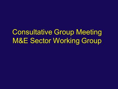 Consultative Group Meeting M&E Sector Working Group.