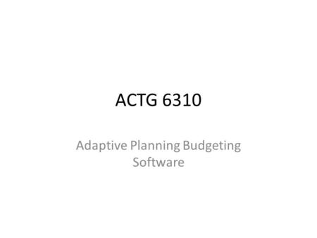 ACTG 6310 Adaptive Planning Budgeting Software. Introduction On-demand budgeting and forecasting system Offers “affordable” – (1 user $3,700) annual subscriptions.