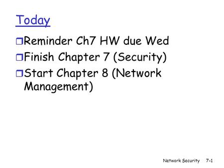 Network Security7-1 Today r Reminder Ch7 HW due Wed r Finish Chapter 7 (Security) r Start Chapter 8 (Network Management)