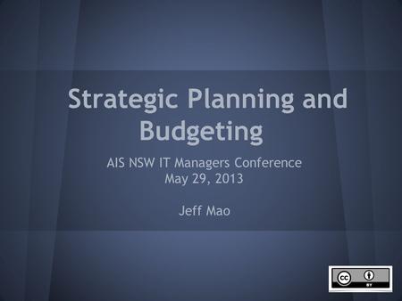 Strategic Planning and Budgeting AIS NSW IT Managers Conference May 29, 2013 Jeff Mao.