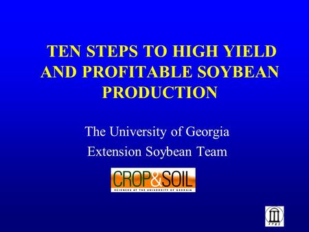 TEN STEPS TO HIGH YIELD AND PROFITABLE SOYBEAN PRODUCTION The University of Georgia Extension Soybean Team.