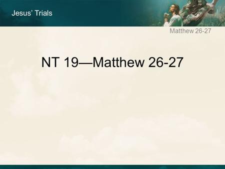 Matthew 26-27 NT 19—Matthew 26-27 Jesus’ Trials. Matthew 26-27 Have you had a bad day???? You may not think so after you hear Cholo's storyCholo's story.