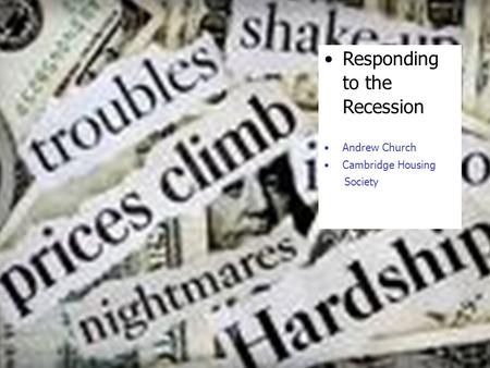 Responding to the Recession Andrew Church Cambridge Housing Society.