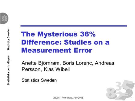 Q2008 - Rome Italy, July 20081 The Mysterious 36% Difference: Studies on a Measurement Error Anette Björnram, Boris Lorenc, Andreas Persson, Klas Wibell.