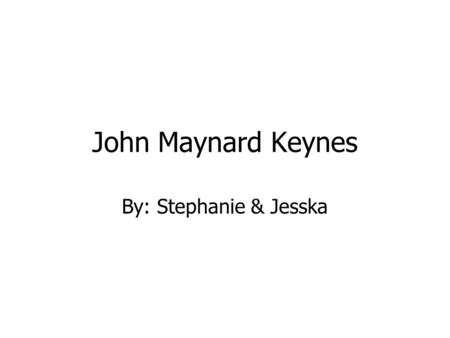 John Maynard Keynes By: Stephanie & Jesska. Biography (June 5,1883-April 21,1946) John Maynard Keynes was a British Economist. Keynes was born in Cambridge,